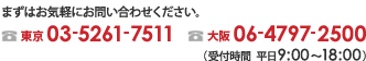 まずはお気軽にお問い合わせください。東京:03-3258-7600 大阪:06-4797-2500